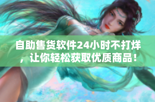 自助售貨軟件24小時不打烊，讓你輕松獲取優質商品！