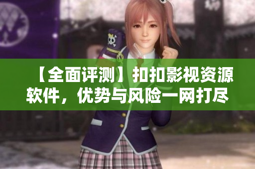 【全面評測】扣扣影視資源軟件，優勢與風險一網打盡