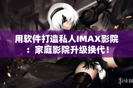 用軟件打造私人IMAX影院:家庭影院升級換代! 用軟件打造私人IMAX影院:家庭影院升級換代!