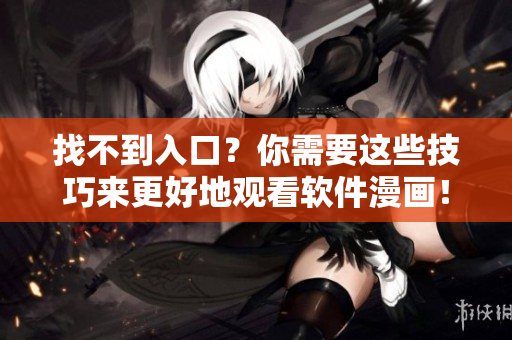 找不到入口？你需要這些技巧來更好地觀看軟件漫畫！