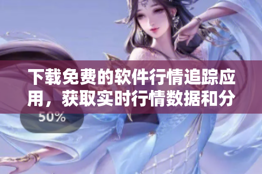 下載免費的軟件行情追蹤應用,獲取實時行情數據和分析工具 下載免費的軟件行情追蹤應用,獲取實時行情數據和分析工具