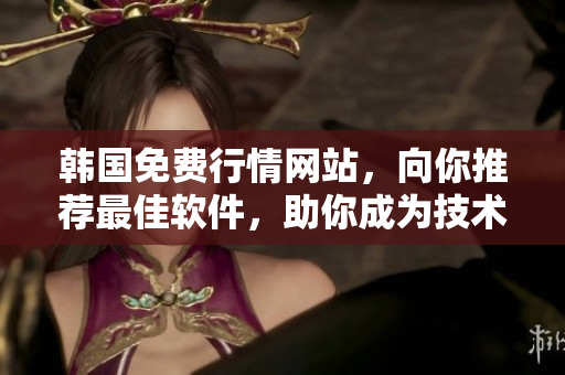 韓國免費行情網站,向你推薦最佳軟件,助你成為技術高手! 韓國免費行情網站,向你推薦最佳軟件,助你成為技術高手!