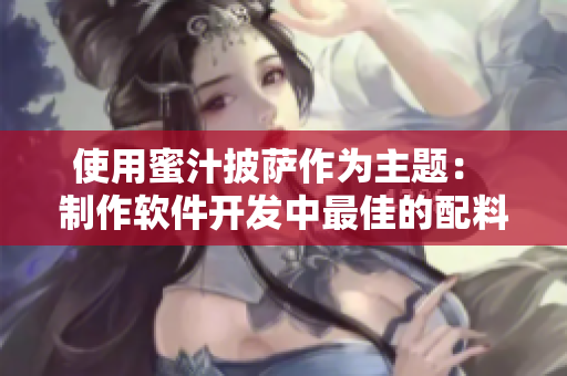 使用蜜汁披薩作為主題： 制作軟件開發中最佳的配料組合