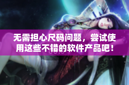 無需擔心尺碼問題，嘗試使用這些不錯的軟件產品吧！不含符號）