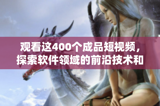 觀看這400個成品短視頻,探索軟件領(lǐng)域的前沿技術(shù)和實踐經(jīng)驗! 觀看這400個成品短視頻,探索軟件領(lǐng)域的前沿技術(shù)和實踐經(jīng)驗!