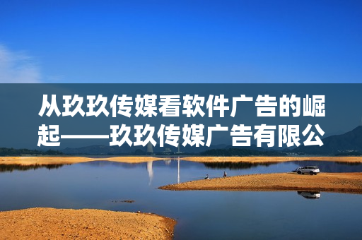 從玖玖傳媒看軟件廣告的崛起——玖玖傳媒廣告有限公司的經驗分享
