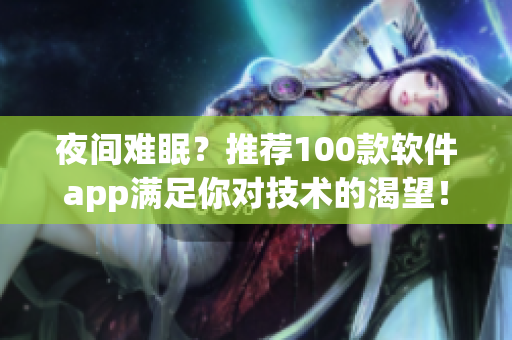 夜間難眠?推薦100款軟件app滿足你對技術的渴望! 夜間難眠?推薦100款軟件app滿足你對技術的渴望!