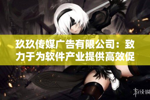 玖玖傳媒廣告有限公司:致力于為軟件產(chǎn)業(yè)提供高效促銷解決方案 玖玖傳媒廣告有限公司:致力于為軟件產(chǎn)業(yè)提供高效促銷解決方案