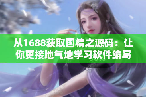 從1688獲取國精之源碼：讓你更接地氣地學(xué)習(xí)軟件編寫！不含符號