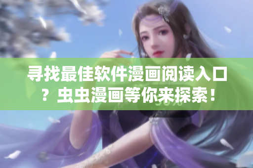 尋找最佳軟件漫畫閱讀入口？蟲蟲漫畫等你來探索！
