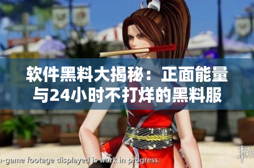 軟件黑料大揭秘:正面能量與24小時不打烊的黑料服務 軟件黑料大揭秘:正面能量與24小時不打烊的黑料服務