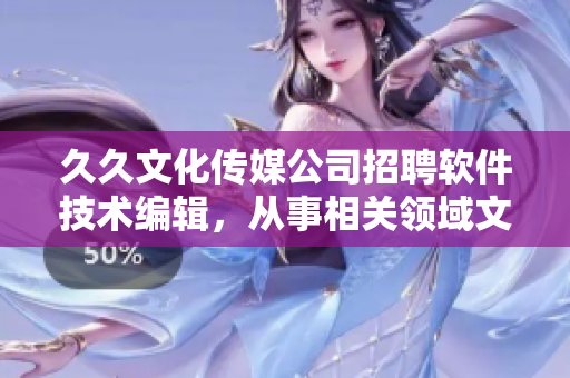 久久文化傳媒公司招聘軟件技術編輯,從事相關領域文章撰寫與編輯工作 久久文化傳媒公司招聘軟件技術編輯,從事相關領域文章撰寫與編輯工作