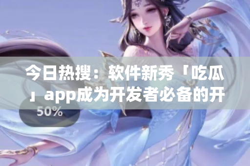 今日熱搜:軟件新秀「吃瓜」app成為開發者必備的開發工具! 今日熱搜:軟件新秀「吃瓜」app成為開發者必備的開發工具!