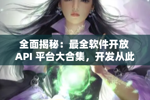 全面揭秘:最全軟件開放 API 平臺大合集,開發從此輕松無憂! 全面揭秘:最全軟件開放 API 平臺大合集,開發從此輕松無憂!