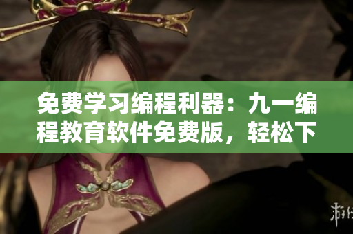 免費學習編程利器:九一編程教育軟件免費版,輕松下載安裝 免費學習編程利器:九一編程教育軟件免費版,輕松下載安裝