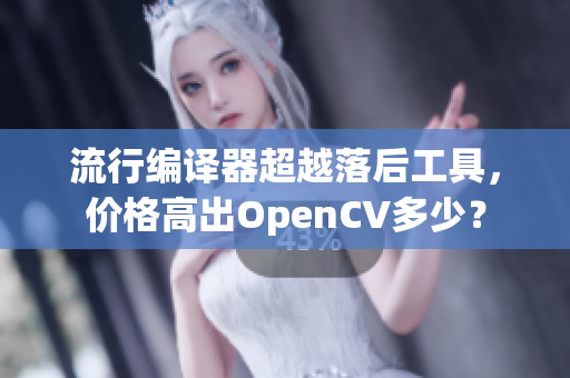 流行編譯器超越落后工具,價(jià)格高出OpenCV多少? 流行編譯器超越落后工具,價(jià)格高出OpenCV多少?