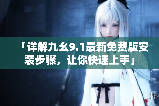 「詳解九幺9.1最新免費版安裝步驟,讓你快速上手」 「詳解九幺9.1最新免費版安裝步驟,讓你快速上手」