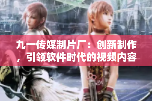 九一傳媒制片廠：創新制作，引領軟件時代的視頻內容創作工廠