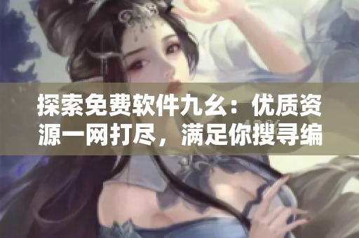 探索免費軟件九幺:優質資源一網打盡,滿足你搜尋編程工具的所有需求 探索免費軟件九幺:優質資源一網打盡,滿足你搜尋編程工具的所有需求
