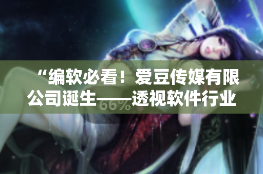 “編軟必看！愛豆傳媒有限公司誕生——透視軟件行業的新機遇”