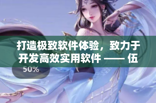 打造極致軟件體驗,致力于開發(fā)高效實用軟件 —— 伍伍軟件 打造極致軟件體驗,致力于開發(fā)高效實用軟件 —— 伍伍軟件