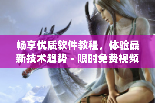 暢享優質軟件教程,體驗最新技術趨勢 - 限時免費視頻app 暢享優質軟件教程,體驗最新技術趨勢 - 限時免費視頻app