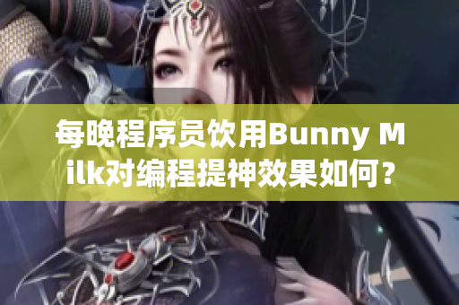 每晚程序員飲用Bunny Milk對(duì)編程提神效果如何？