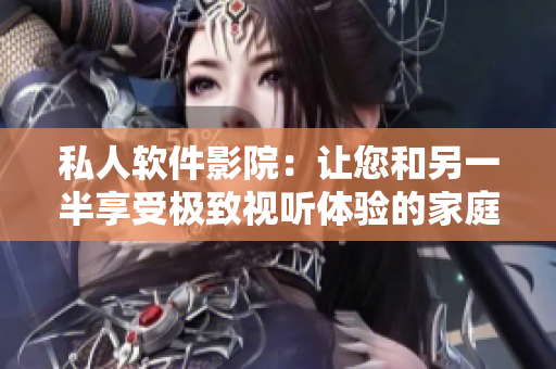 私人軟件影院:讓您和另一半享受極致視聽體驗的家庭影院 私人軟件影院:讓您和另一半享受極致視聽體驗的家庭影院