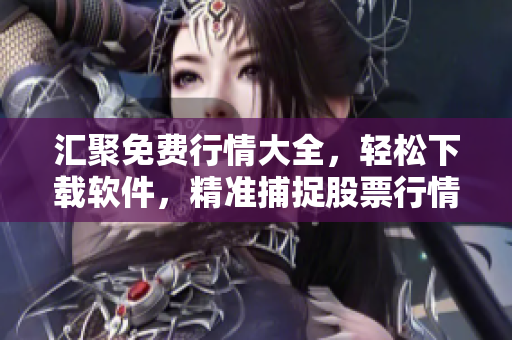 匯聚免費行情大全,輕松下載軟件,精準捕捉股票行情!——軟件下載站點推薦 匯聚免費行情大全,輕松下載軟件,精準捕捉股票行情!——軟件下載站點推薦