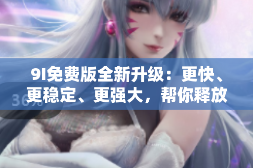 9I免費版全新升級:更快、更穩定、更強大,幫你釋放軟件創作潛力! 9I免費版全新升級:更快、更穩定、更強大,幫你釋放軟件創作潛力!