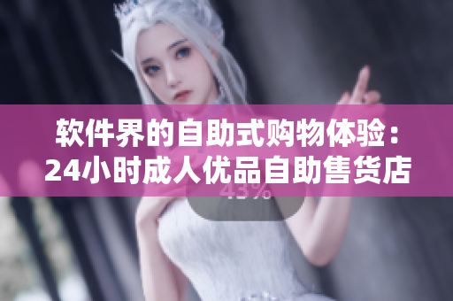 軟件界的自助式購物體驗:24小時成人優品自助售貨店現已開啟 軟件界的自助式購物體驗:24小時成人優品自助售貨店現已開啟