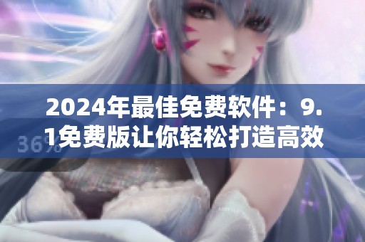 2024年最佳免費軟件:9.1免費版讓你輕松打造高效工作流! 2024年最佳免費軟件:9.1免費版讓你輕松打造高效工作流!