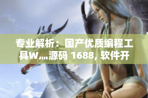 專業(yè)解析:國產(chǎn)優(yōu)質編程工具W灬源碼 1688, 軟件開發(fā)者必看! 專業(yè)解析:國產(chǎn)優(yōu)質編程工具W灬源碼 1688, 軟件開發(fā)者必看!