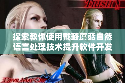 探索教你使用戴璐蘑菇自然語言處理技術提升軟件開發效率 探索教你使用戴璐蘑菇自然語言處理技術提升軟件開發效率