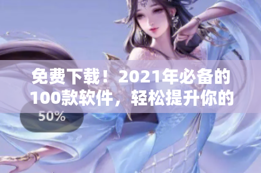 免費下載!2021年必備的100款軟件,輕松提升你的軟件技能! 免費下載!2021年必備的100款軟件,輕松提升你的軟件技能!