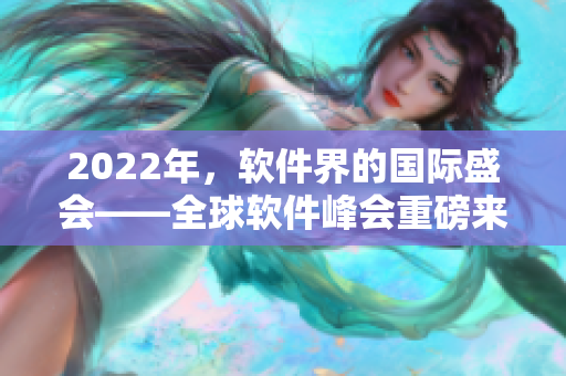 2022年,軟件界的國際盛會——全球軟件峰會重磅來襲 2022年,軟件界的國際盛會——全球軟件峰會重磅來襲