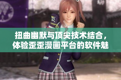 扭曲幽默與頂尖技術(shù)結(jié)合,體驗歪歪漫畫平臺的軟件魅力 扭曲幽默與頂尖技術(shù)結(jié)合,體驗歪歪漫畫平臺的軟件魅力