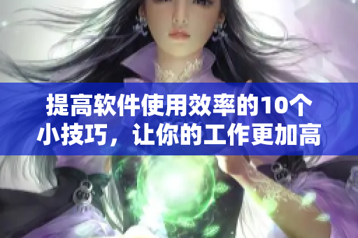 提高軟件使用效率的10個(gè)小技巧,讓你的工作更加高效! 提高軟件使用效率的10個(gè)小技巧,讓你的工作更加高效!