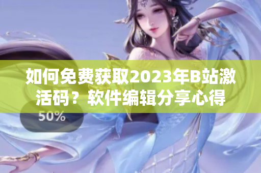 如何免費獲取2023年B站激活碼?軟件編輯分享心得 如何免費獲取2023年B站激活碼?軟件編輯分享心得