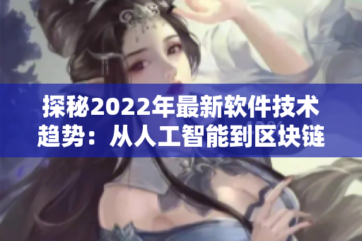探秘2022年最新軟件技術趨勢：從人工智能到區塊鏈，你需要了解什么？