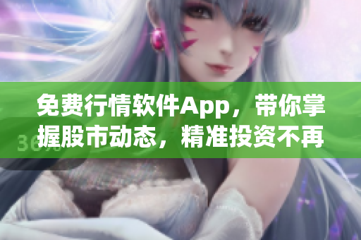 免費(fèi)行情軟件App,帶你掌握股市動態(tài),精準(zhǔn)投資不再是夢想! 免費(fèi)行情軟件App,帶你掌握股市動態(tài),精準(zhǔn)投資不再是夢想!