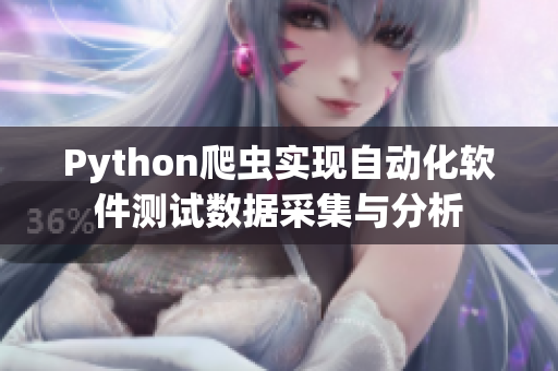Python爬蟲實(shí)現(xiàn)自動化軟件測試數(shù)據(jù)采集與分析