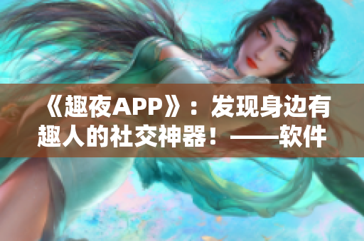 《趣夜APP》：發現身邊有趣人的社交神器！——軟件下載與使用心得分享