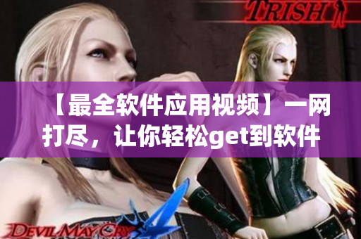 【最全軟件應(yīng)用視頻】一網(wǎng)打盡，讓你輕松get到軟件應(yīng)用技巧！