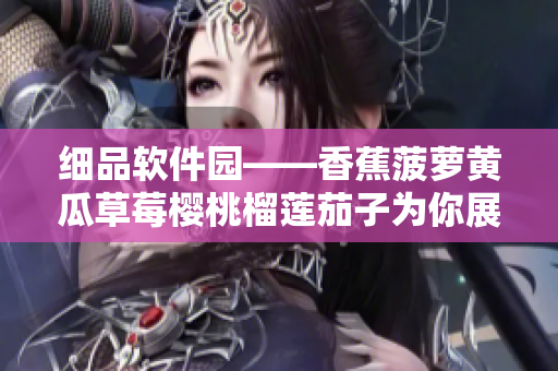 細(xì)品軟件園——香蕉菠蘿黃瓜草莓櫻桃榴蓮茄子為你展示軟件開發(fā)的奧秘 細(xì)品軟件園——香蕉菠蘿黃瓜草莓櫻桃榴蓮茄子為你展示軟件開發(fā)的奧秘