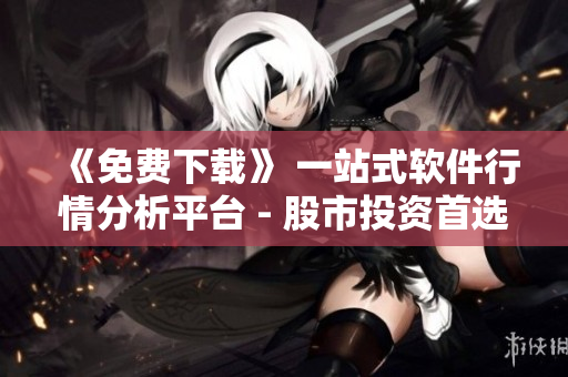 《免費下載》 一站式軟件行情分析平臺 - 股市投資首選活力軟件 《免費下載》 一站式軟件行情分析平臺 - 股市投資首選活力軟件