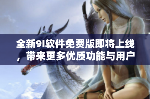 全新9I軟件免費版即將上線，帶來更多優質功能與用戶體驗！