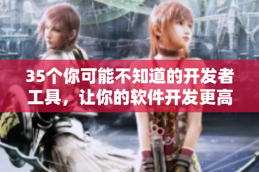 35個你可能不知道的開發者工具,讓你的軟件開發更高效! 35個你可能不知道的開發者工具,讓你的軟件開發更高效!