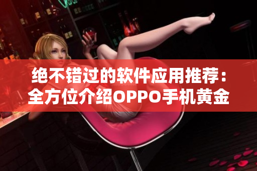 絕不錯過的軟件應(yīng)用推薦：全方位介紹OPPO手機(jī)黃金網(wǎng)站