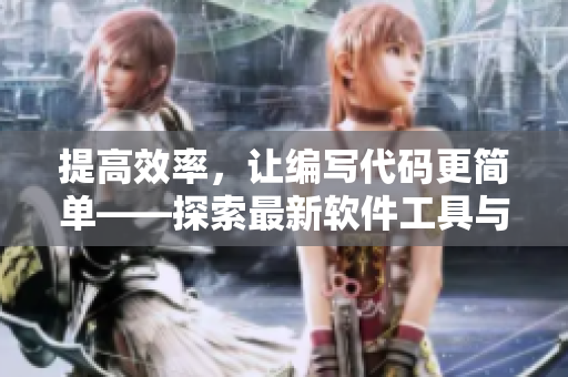 提高效率，讓編寫代碼更簡單——探索最新軟件工具與技術